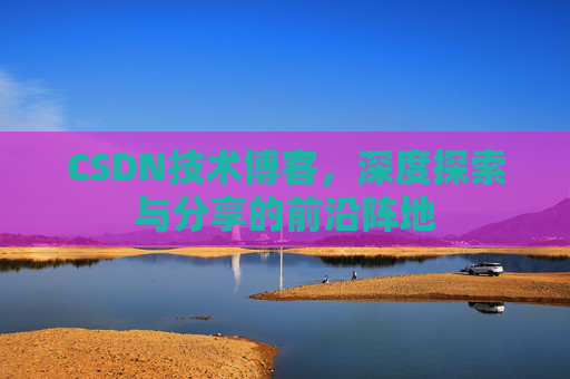 CSDN技术博客，深度探索与分享的前沿阵地